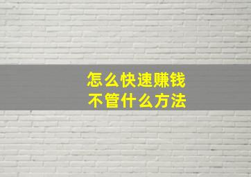 怎么快速赚钱 不管什么方法